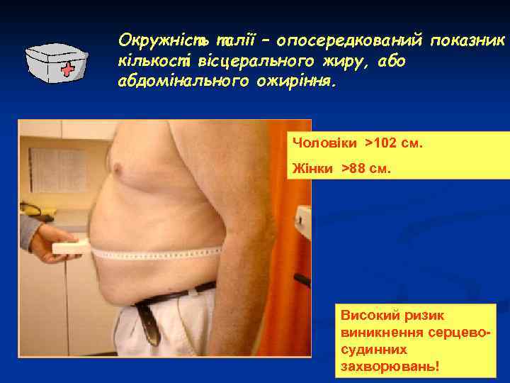 Окружність талії – опосередкований показник кількості вісцерального жиру, або абдомінального ожиріння. Чоловіки >102 см.