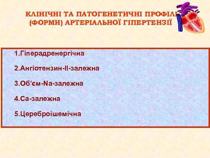КЛІНІЧНІ ТА ПАТОГЕНЕТИЧНІ ПРОФІЛІ (ФОРМИ) АРТЕРІАЛЬНОЇ ГІПЕРТЕНЗІЇ 1. Гіперадренергічна 2. Ангіотензин-ІІ-залежна 3. Об’єм-Na-залежна 4.