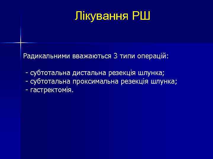 Лікування РШ Радикальними вважаються 3 типи операцій: - субтотальна дистальна резекція шлунка; - субтотальна