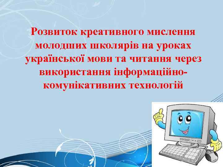 Розвиток креативного мислення молодших школярів на уроках української мови та читання через використання інформаційнокомунікативних