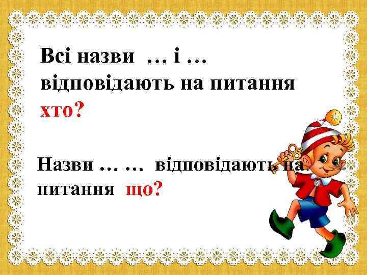 Всі назви … і … відповідають на питання хто? Назви … … відповідають на