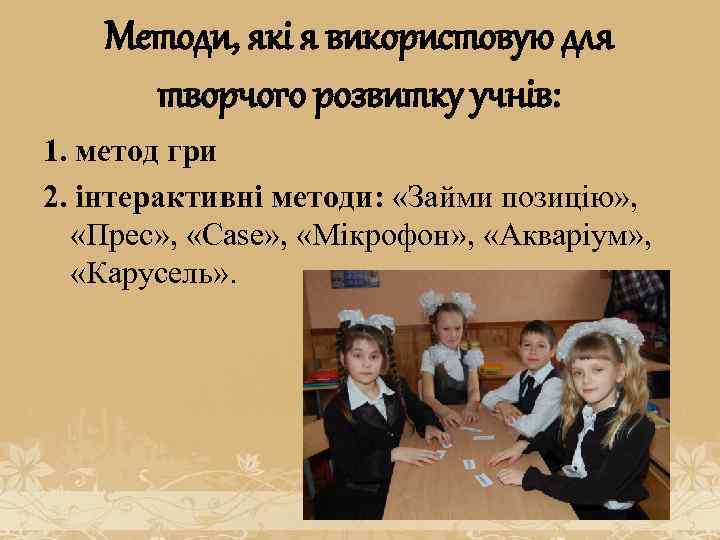 Методи, які я використовую для творчого розвитку учнів: 1. метод гри 2. інтерактивні методи: