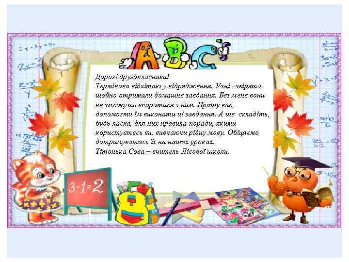 Дорогі другокласники! Терміново відлітаю у відрядження. Учні –звірята щойно отримали домашнє завдання. Без мене