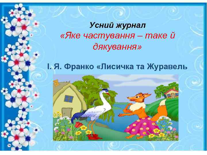 Усний журнал «Яке частування – таке й дякування» І. Я. Франко «Лисичка та Журавель