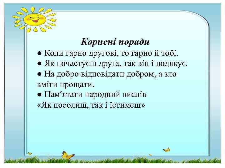 Корисні поради ● Коли гарно другові, то гарно й тобі. ● Як почастуєш друга,