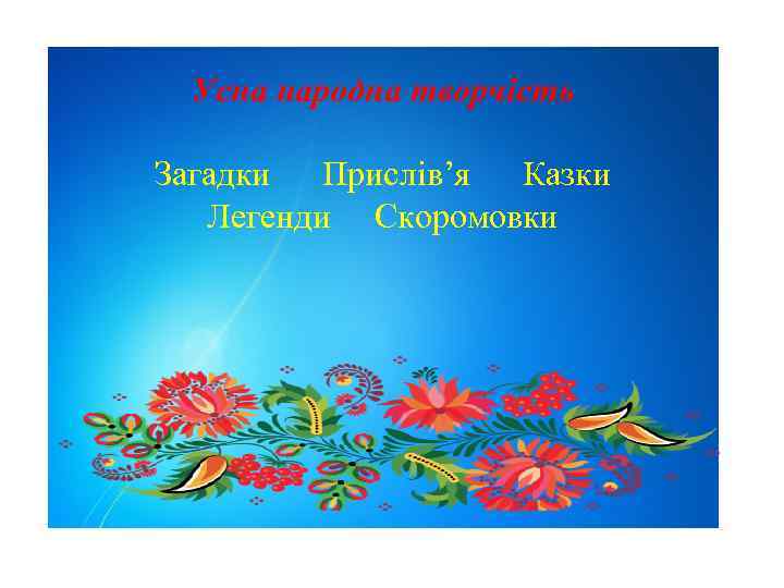 Усна народна творчість Загадки Прислів’я Казки Легенди Скоромовки 