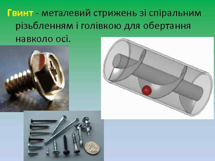 Гвинт - металевий стрижень зі спіральним різьбленням і голівкою для обертання навколо осі. 