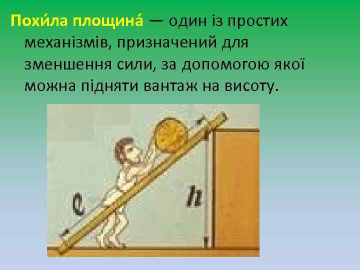 Похи ла площина — один із простих механізмів, призначений для зменшення сили, за допомогою