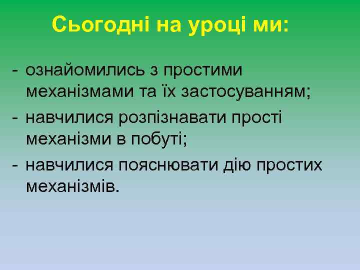 Сьогодні на уроці ми: - ознайомились з простими механізмами та їх застосуванням; - навчилися