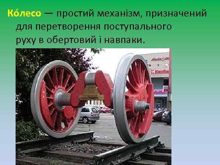 Ко лесо — простий механізм, призначений для перетворення поступального руху в обертовий і навпаки.