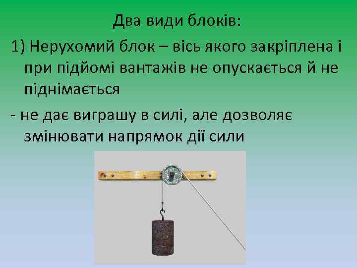 Два види блоків: 1) Нерухомий блок – вісь якого закріплена і при підйомі вантажів
