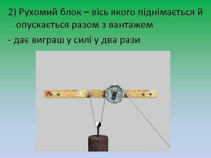 2) Рухомий блок – вісь якого піднімається й опускається разом з вантажем - дає
