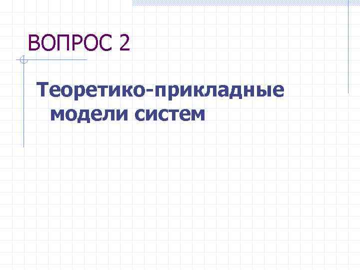 ВОПРОС 2 Теоретико-прикладные модели систем 