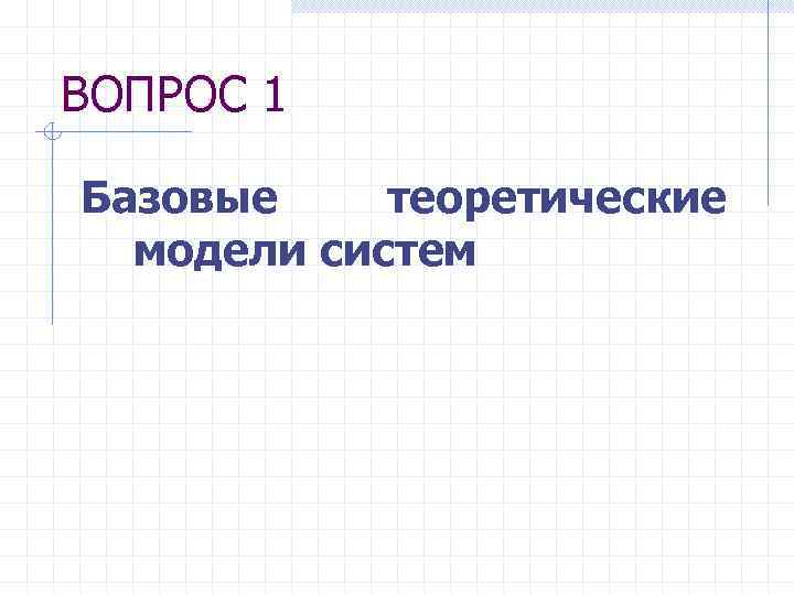 ВОПРОС 1 Базовые теоретические модели систем 