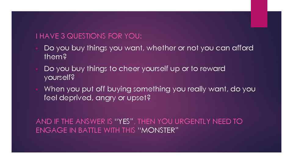 I HAVE 3 QUESTIONS FOR YOU: • Do you buy things you want, whether