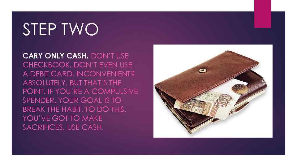 STEP TWO СARY ОNLY CASH. DON’T USE CHECKBOOK. DON’T EVEN USE A DEBIT CARD.