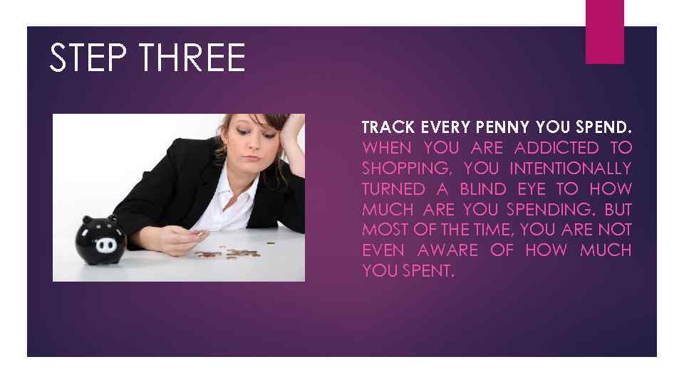 STEP THREE TRACK EVERY PENNY YOU SPEND. WHEN YOU ARE ADDICTED TO SHOPPING, YOU