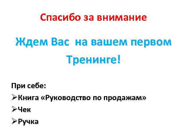 Спасибо за внимание Ждем Вас на вашем первом Тренинге! При себе: ØКнига «Руководство по