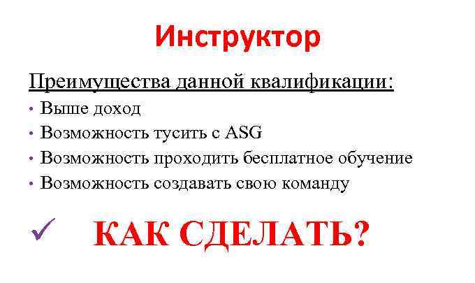 Инструктор Преимущества данной квалификации: • • Выше доход Возможность тусить с ASG Возможность проходить