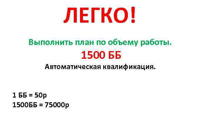 ЛЕГКО! Выполнить план по объему работы. 1500 ББ Автоматическая квалификация. 1 ББ = 50