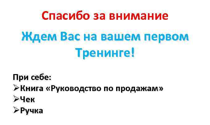 Спасибо за внимание Ждем Вас на вашем первом Тренинге! При себе: ØКнига «Руководство по