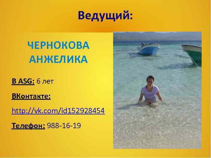 Ведущий: ЧЕРНОКОВА АНЖЕЛИКА В ASG: 6 лет ВКонтакте: http: //vk. com/id 152928454 Телефон: 988