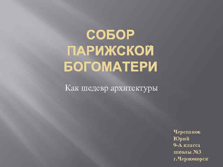 СОБОР ПАРИЖСКОЙ БОГОМАТЕРИ Как шедевр архитектуры Черепанов Юрий 9 -А класса школы № 3