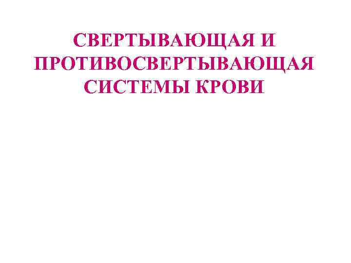 СВЕРТЫВАЮЩАЯ И ПРОТИВОСВЕРТЫВАЮЩАЯ СИСТЕМЫ КРОВИ 