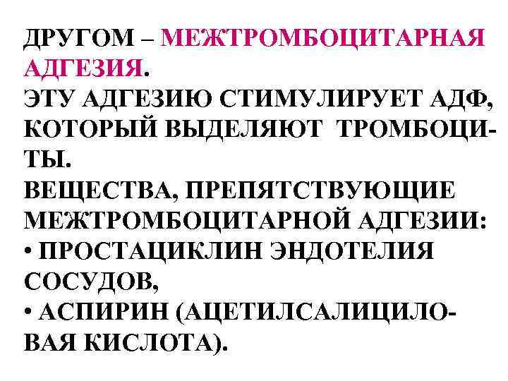 ДРУГОМ – МЕЖТРОМБОЦИТАРНАЯ АДГЕЗИЯ. ЭТУ АДГЕЗИЮ СТИМУЛИРУЕТ АДФ, КОТОРЫЙ ВЫДЕЛЯЮТ ТРОМБОЦИТЫ. ВЕЩЕСТВА, ПРЕПЯТСТВУЮЩИЕ МЕЖТРОМБОЦИТАРНОЙ