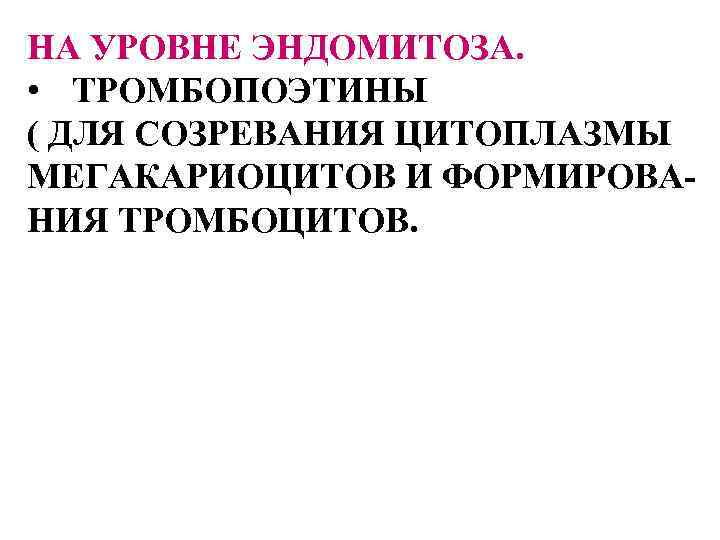 НА УРОВНЕ ЭНДОМИТОЗА. • ТРОМБОПОЭТИНЫ ( ДЛЯ СОЗРЕВАНИЯ ЦИТОПЛАЗМЫ МЕГАКАРИОЦИТОВ И ФОРМИРОВАНИЯ ТРОМБОЦИТОВ. 