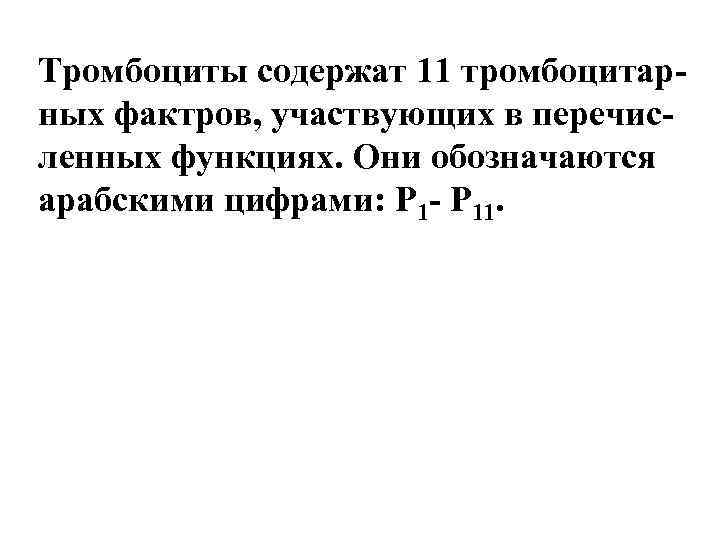 Тромбоциты содержат 11 тромбоцитарных фактров, участвующих в перечисленных функциях. Они обозначаются арабскими цифрами: Р