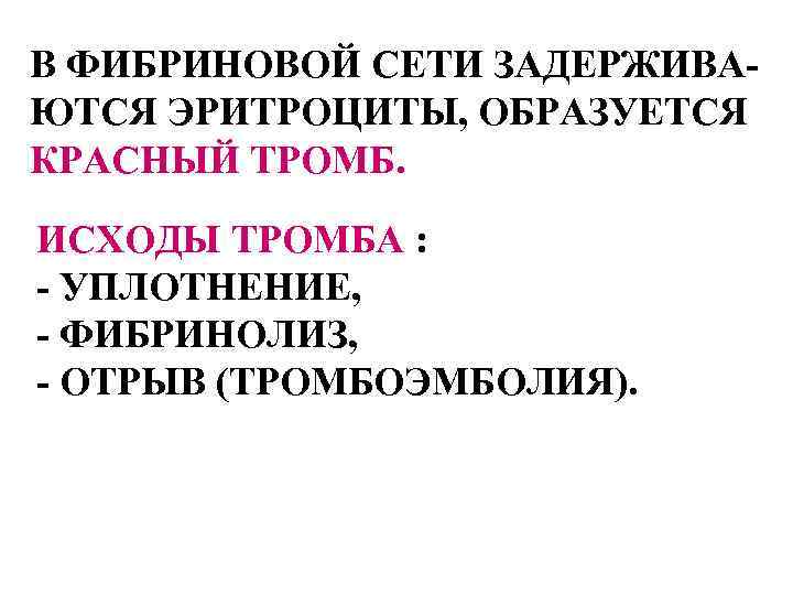 В ФИБРИНОВОЙ СЕТИ ЗАДЕРЖИВАЮТСЯ ЭРИТРОЦИТЫ, ОБРАЗУЕТСЯ КРАСНЫЙ ТРОМБ. ИСХОДЫ ТРОМБА : - УПЛОТНЕНИЕ, -