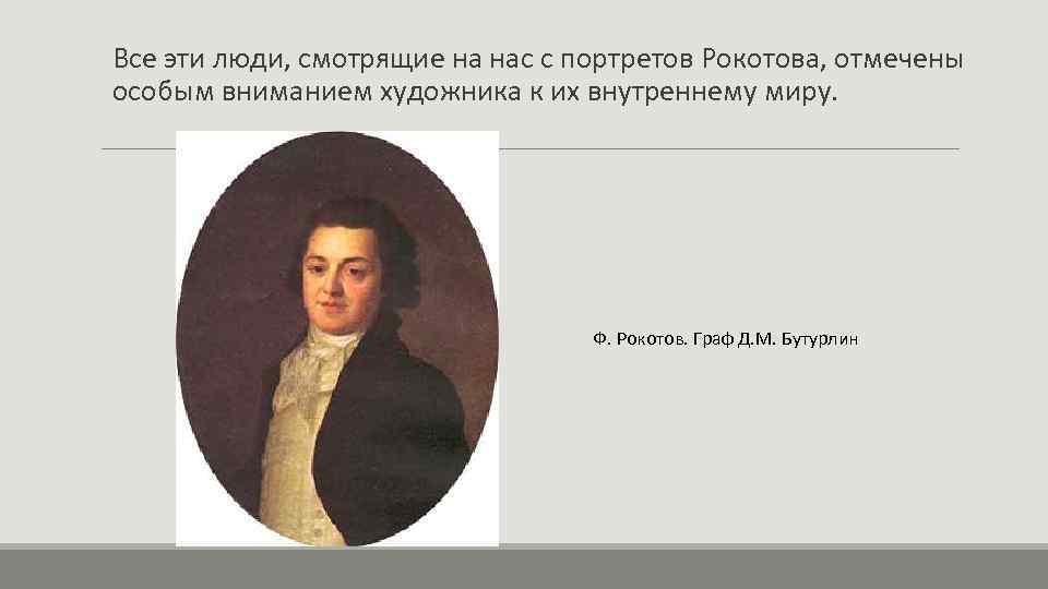 Все эти люди, смотрящие на нас с портретов Рокотова, отмечены особым вниманием художника к