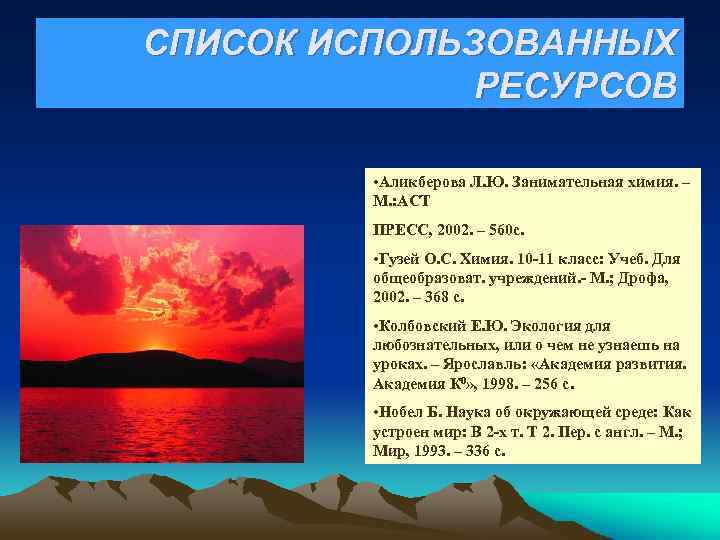 СПИСОК ИСПОЛЬЗОВАННЫХ РЕСУРСОВ • Аликберова Л. Ю. Занимательная химия. – М. : АСТ ПРЕСС,
