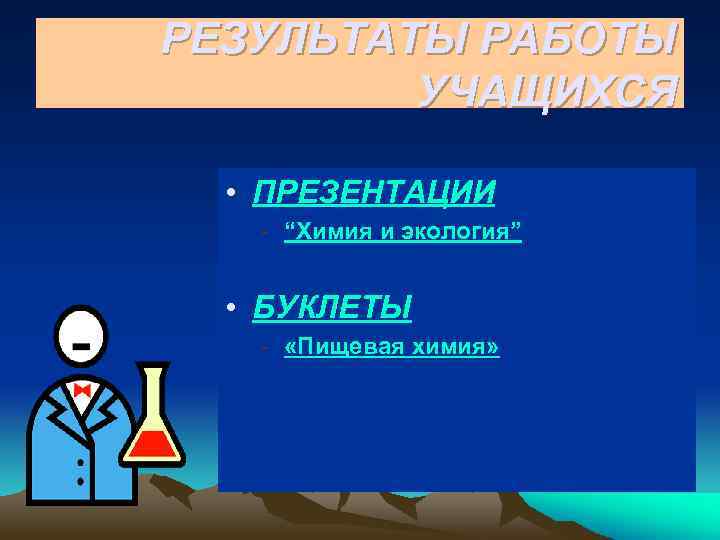 РЕЗУЛЬТАТЫ РАБОТЫ УЧАЩИХСЯ • ПРЕЗЕНТАЦИИ - “Химия и экология” • БУКЛЕТЫ - «Пищевая химия»