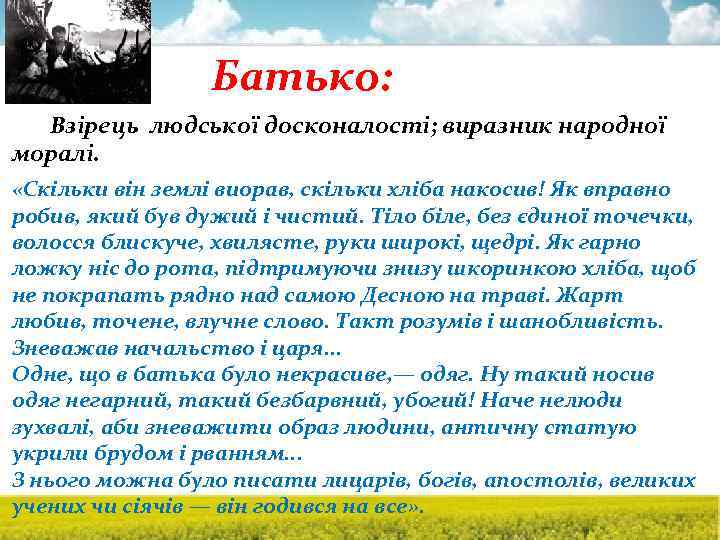 Батько: Взірець людської досконалості; виразник народної моралі. «Скільки він землі виорав, скільки хліба накосив!