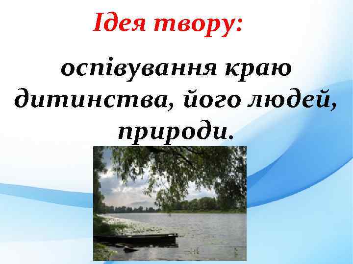 Ідея твору: оспівування краю дитинства, його людей, природи. 