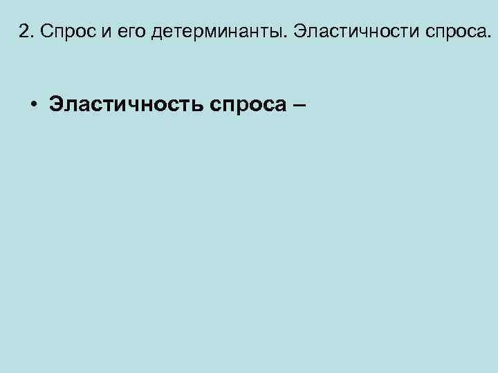 2. Спрос и его детерминанты. Эластичности спроса. • Эластичность спроса – 