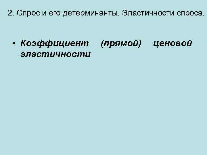 2. Спрос и его детерминанты. Эластичности спроса. • Коэффициент эластичности (прямой) ценовой 