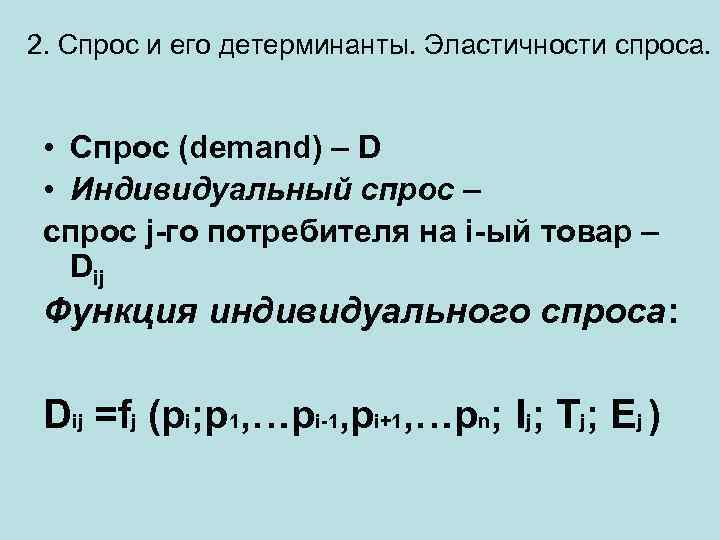 2. Спрос и его детерминанты. Эластичности спроса. • Спрос (demand) – D • Индивидуальный