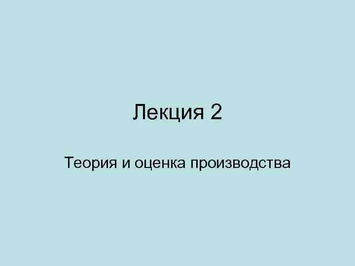 Лекция 2 Теория и оценка производства 