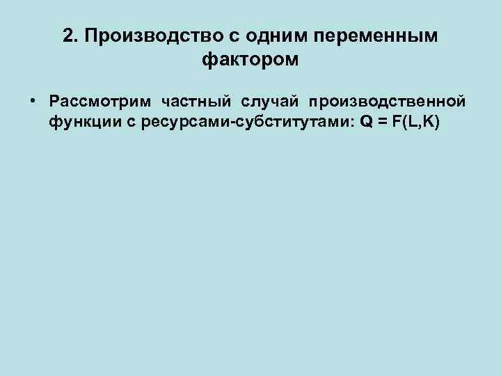 2. Производство с одним переменным фактором • Рассмотрим частный случай производственной функции с ресурсами-субститутами: