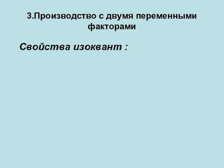 3. Производство с двумя переменными факторами Свойства изоквант : 