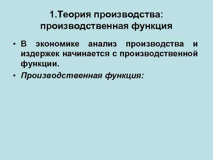 1. Теория производства: производственная функция • В экономике анализ производства и издержек начинается с