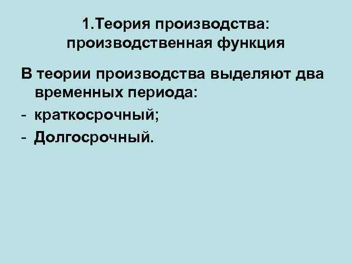 1. Теория производства: производственная функция В теории производства выделяют два временных периода: - краткосрочный;