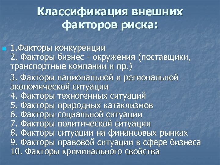 Классификация внешних факторов риска: 1. Факторы конкуренции 2. Факторы бизнес - окружения (поставщики, транспортные