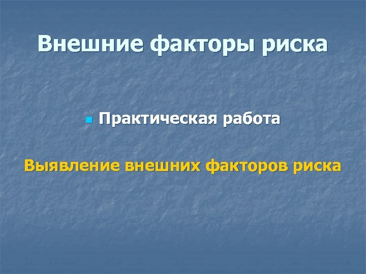 Внешние факторы риска n Практическая работа Выявление внешних факторов риска 