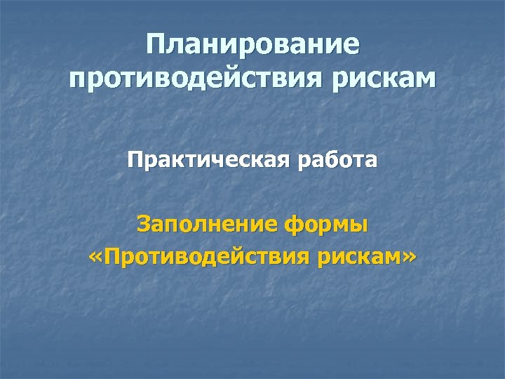 Планирование противодействия рискам Практическая работа Заполнение формы «Противодействия рискам» 