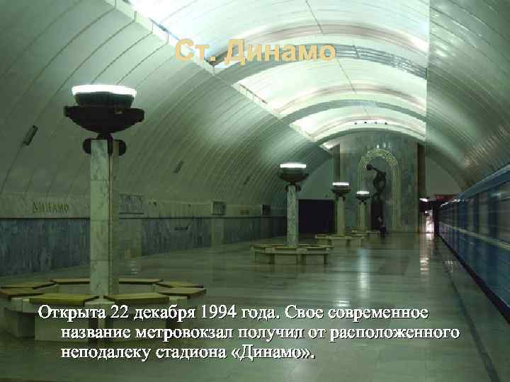 Ст. Динамо Открыта 22 декабря 1994 года. Свое современное название метровокзал получил от расположенного