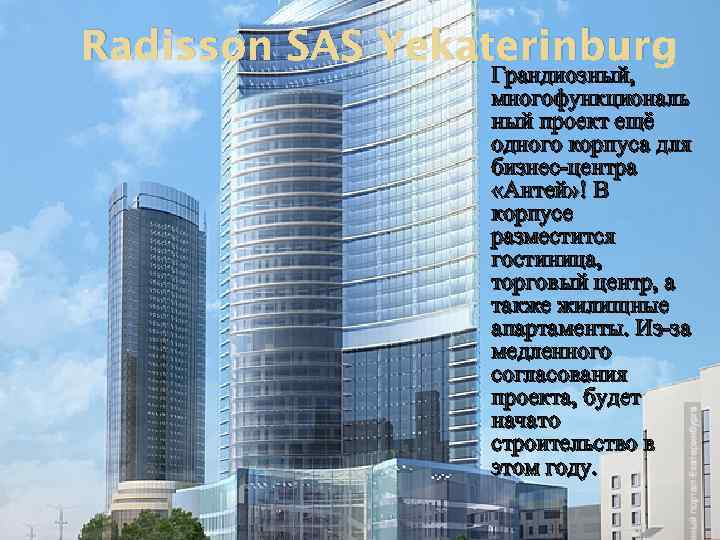 Radisson SAS Yekaterinburg Грандиозный, многофункциональ ный проект ещё одного корпуса для бизнес-центра «Антей» !